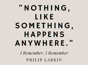 I Remember I Remember by Philip Larkin analysis quote "nothing, like something, happens anywhere"