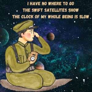 Here by R.S. Thomas: I have no where to go The swift satellites show The clock of my whole being is slow,