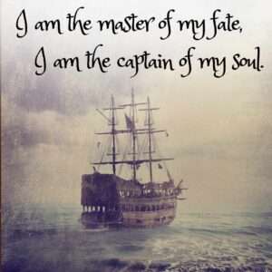 Invictus by William Ernest Henley I am the master of my fate, I am the captain of my soul.