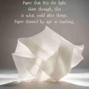 Paper that lets the light shine through, this is what could alter things. Paper thinned by age or touching. Tissue by Imtiaz Dharker