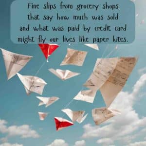 Fine slips from grocery shops that say how much was sold and what was paid by credit card might fly our lives like paper kites. Tissue by Imtiaz Dharker