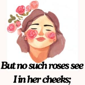 But no such roses see I in her cheeks; Sonnet 130 William Shakespeare