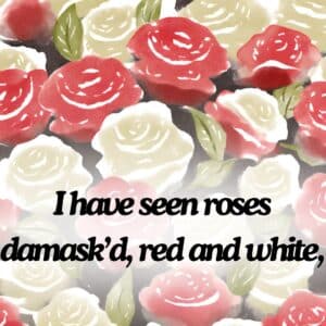 I have seen roses damask'd, red and white. Sonnet 130 WIlliam Shakespeare