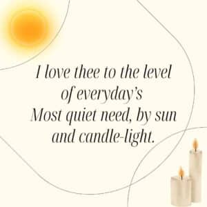 I love thee to the level of everyday’s Most quiet need, by sun and candle-light.